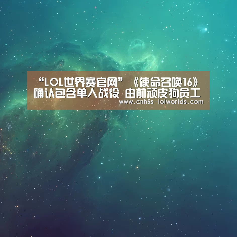 “LOL世界赛官网”《使命召唤16》确认包含单人战役 由前顽皮狗员工开发(图2) 全球总决赛官网