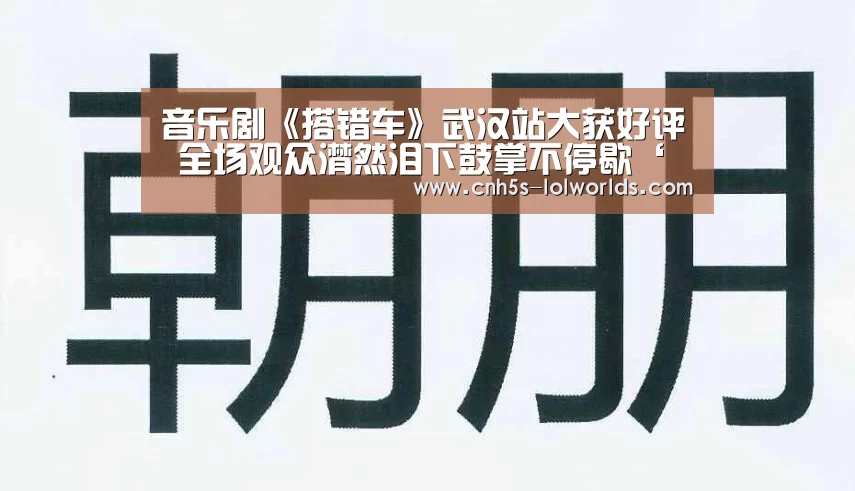 音乐剧《搭错车》武汉站大获好评 全场观众潸然泪下鼓掌不停歇‘全球总决赛官网’(图1) LOL世界赛官网