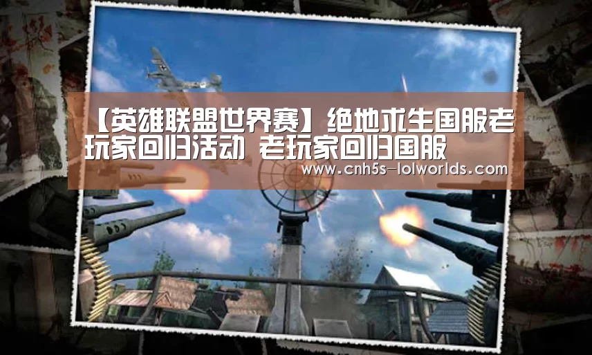 【英雄联盟世界赛】绝地求生国服老玩家回归活动 老玩家回归国服(图1) 英雄联盟世界赛
