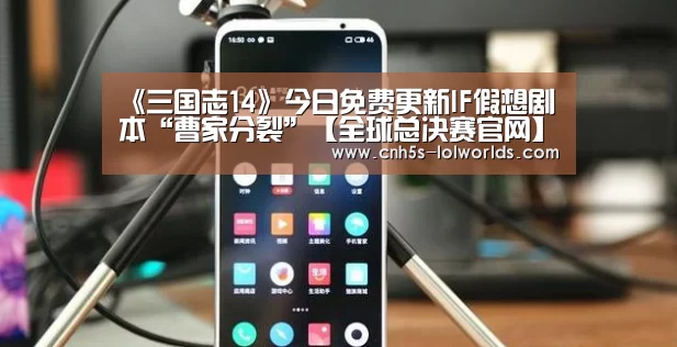 《三国志14》今日免费更新IF假想剧本“曹家分裂”【全球总决赛官网】(图1) LOL世界赛官网